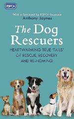 The Dog Rescuers: Heartwarming True Tails of Rescue, Recovery and Re-Homing