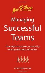 Managing successful teams : how to achieve your objectives by working effectively with others