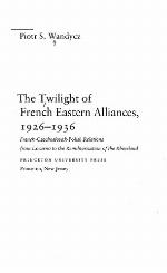 The Twilight of French Eastern Alliances, 1926-1936: French-Czechoslovak-Polish Relations from Locarno to the Remilitarization of the Rhineland (Princeton Legacy Library, 946)