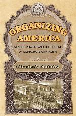 Organizing America: Wealth, Power, and the Origins of Corporate Capitalism