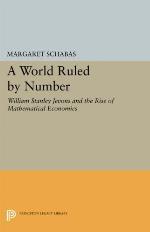 A World Ruled by Number: William Stanley Jevons and the Rise of Mathematical Economics (Princeton Legacy Library, 1134)