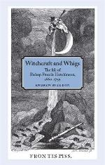 Witchcraft and Whigs: The Life of Bishop Francis Hutchinson (1660-1739)