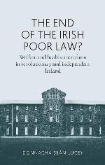 The end of the Irish Poor Law?: Welfare and healthcare reform in revolutionary and independent Ireland