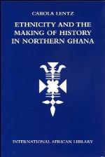Ethnicity and the Making of History in Northern Ghana. International African Library