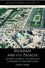 Isfahan and its Palaces: Statecraft, Shi`ism and the Architecture of Conviviality in Early Modern Iran (Edinburgh Studies in Islamic Art)
