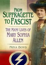 From Suffragette to Fascist : the Many Lives of Mary Sophia Allen.