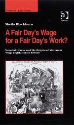 A Fair Day?s Wage for a Fair Day?s Work? : Sweated Labour and the Origins of Minimum Wage Legislation in Britain.