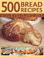 500 Bread Recipes: An Irresistible Collection Of Bread Recipes From Around The World, Made Both By Hand And In A Bread Machine, Shown In 500 Tempting Photographs