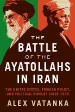 The battle of the Ayatollahs in Iran : the United States, foreign policy, and political rivalry since 1979