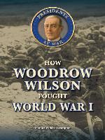 How Woodrow Wilson Fought World War I