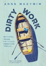 Dirty work : my gruelling, glorious, life-changing summer in the wilderness