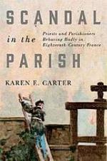 Scandal in the parish : priests and parishioners behaving badly in eighteenth-century France