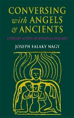 Conversing with Angels and Ancients: Literary Myths of Medieval Ireland