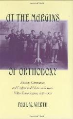 At the Margins of Orthodoxy: Mission, Governance, and Confessional Politics in Russia's Volga-Kama Region, 1827&ndash;1905