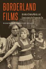 Borderland films : American cinema, Mexico, and Canada during the Progressive era