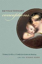 Revolutionary Conceptions: Women, Fertility, and Family Limitation in America, 1760–1820