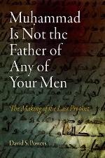 Muhammad Is Not the Father of Any of Your Men: The Making of the Last Prophet (Divinations: Rereading Late Ancient Religion)