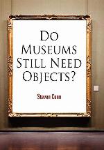 Do Museums Still Need Objects? (The Arts and Intellectual Life in Modern America)