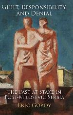 Guilt, Responsibility, and Denial: The Past at Stake in Post-Miloević Serbia (Pennsylvania Studies in Human Rights)