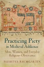 Practicing Piety in Medieval Ashkenaz: Men, Women, and Everyday Religious Observance (Jewish Culture and Contexts)