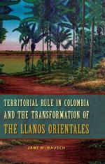 Territorial Rule in Colombia and the Transformation of the Llanos Orientales