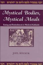 Mystical Bodies, Mystical Meals: Eating and Embodiment in Medieval Kabbalah (Raphael Patai Series in Jewish Folklore and Anthropology)