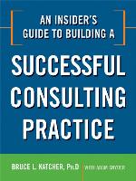 An Insider's Guide to Building a Successful Consulting Practice