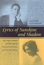 Lyrics of sunshine and shadow : the tragic courtship and marriage of Paul Laurence Dunbar and Alice Ruth Moore : a history of love and violence among the African American elite