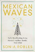 Mexican Waves: Radio Broadcasting Along Mexico&rsquo;s Northern Border, 1930&ndash;1950