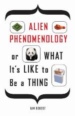 Alien Phenomenology, or What It’s Like to Be a Thing