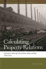 Calculating Property Relations: Chicago's Wartime Industrial Mobilization, 1940&ndash;1950 (Geographies of Justice and Social Transformation Ser.)