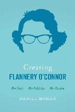 Creating Flannery O'Connor: Her Critics, Her Publishers, Her Readers
