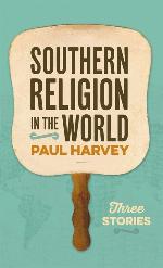 Southern Religion in the World: Three Stories (George H. Shriver Lecture Series in Religion in American History Ser., 9)