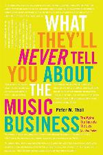 What They'll Never Tell You About the Music Business: The Myths, the Secrets, the Lies (&amp; a Few Truths)
