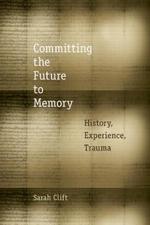 Committing the future to memory : history, experience, trauma