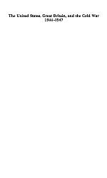 The United States, Great Britain, And The Cold War, 1944 1947