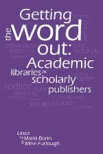 Getting the word out : academic libraries as scholarly publishers