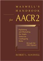 Maxwell's Handbook for AACR2 : Explaining and Illustrating the Anglo-American Cataloguing Rules Through the 2003 Update.
