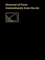 Removal of trace contaminants from the air : a symposium co-sponsored by the Division of Colloid and Surface Chemistry and the Division of Environmental Chemistry at the 168th meeting of the American Chemical Society, Atlantic City, N.J., September 10-11, 1974