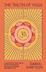The Truth of Yoga: A Comprehensive Guide to Yoga's History, Texts, Philosophy, and Practices