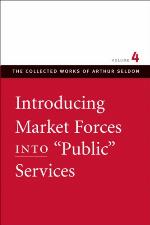 Introducing Market Forces into &quot;Public&quot; Services (The Collected Works of Arthur Seldon, #4)