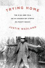 Trying Home : The Rise and Fall of an Anarchist Utopia on Puget Sound