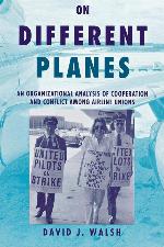 On Different Planes: An Organizational Analysis of Cooperation and Conflict Among Airline Unions (Cornell Studies in Industrial and Labor Relations)