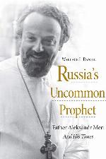 Russia&rsquo;s Uncommon Prophet: Father Aleksandr Men and His Times (NIU Series in Orthodox Christian Studies)