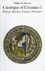 Wallace Collection Catalogue of Ceramics I: Pottery, Maiolica, Faience, Stoneware
