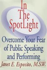 In The SpotLight: Overcome Your Fear of Public Speaking and Performing