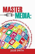 Master the Media : How Teaching Media Literacy can Save Our Plugged-In Planet.