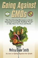 Going Against GMOs Call-to-Action Special Edition: The Fast-Growing Movement to Avoid Unnatural Genetically Modified &ldquo;Foods&rdquo; to Take Back Our Food and Health