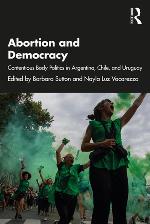 Abortion and democracy : contentious body politics in Argentina, Chile, and Uruguay