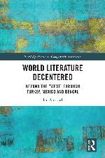 World literature decentered : beyond the "West" through Turkey, Mexico and Bengal